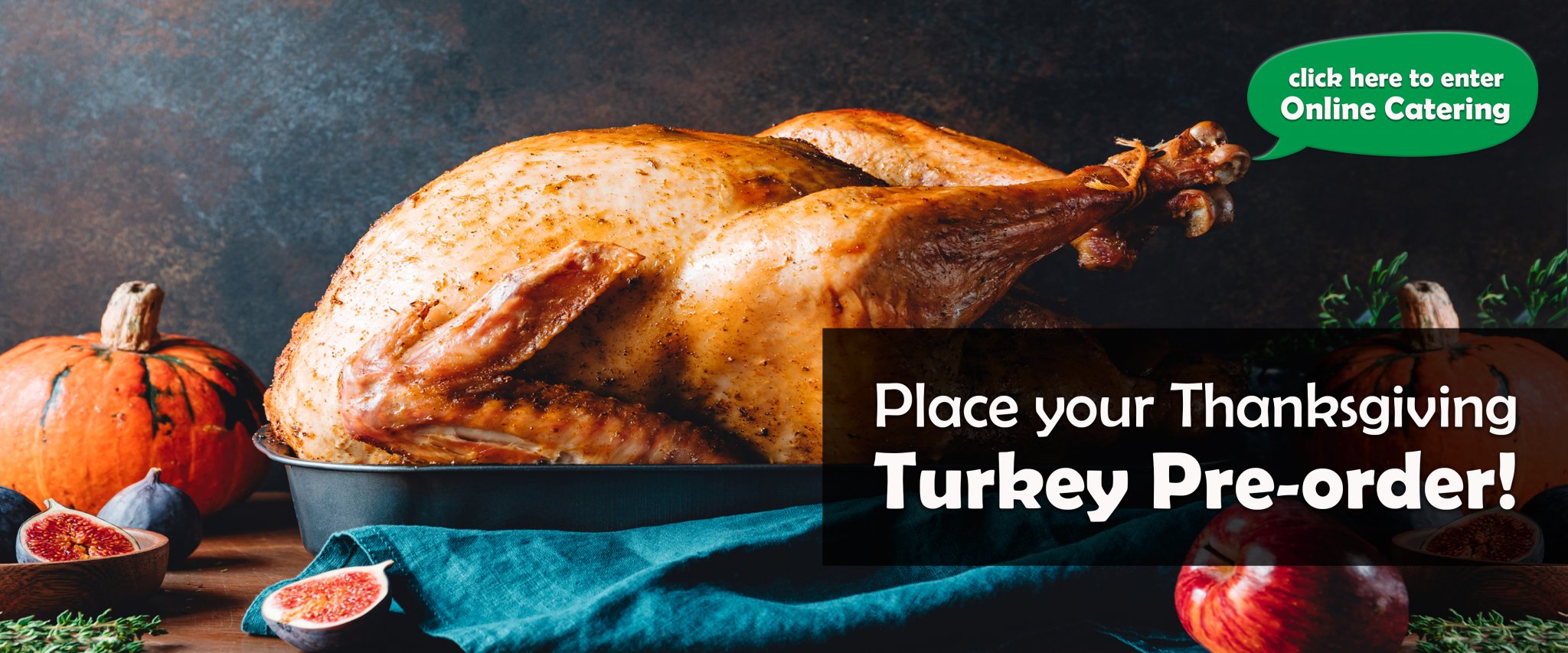 Place your Thanksgiving Turkey Pre-order! Click here to enter Online Catering.